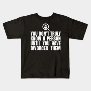 You Don't Truly Know A Person Until You Have Divorced Them Kids T-Shirt